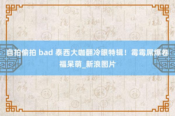 自拍偷拍 bad 泰西大咖翻冷眼特辑！霉霉屌爆卷福呆萌_新浪图片