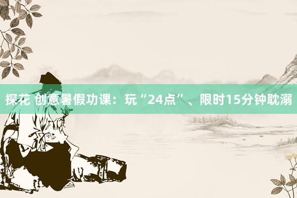 探花 创意暑假功课：玩“24点”、限时15分钟耽溺