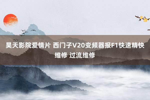 昊天影院爱情片 西门子V20变频器报F1快速精快维修 过流维修