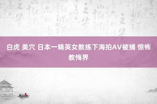 白虎 美穴 日本一精英女教练下海拍AV被捕 惊怖教悔界