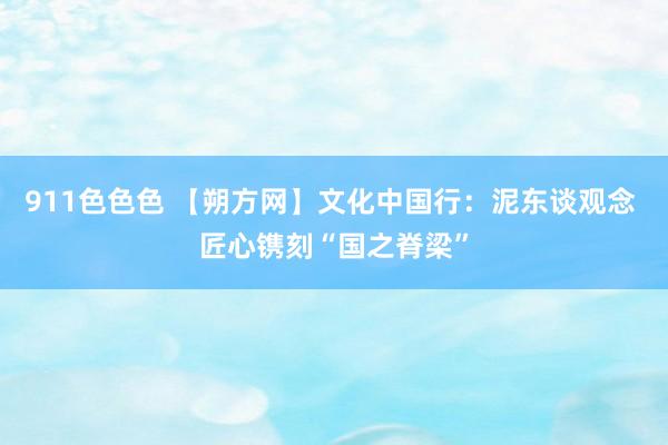 911色色色 【朔方网】文化中国行：泥东谈观念 匠心镌刻“国之脊梁”