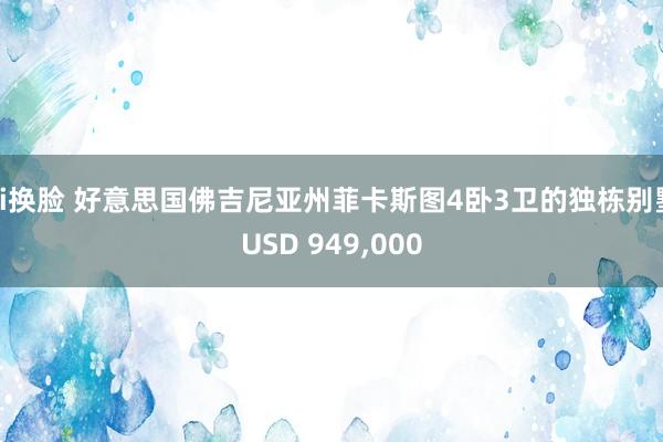 ai换脸 好意思国佛吉尼亚州菲卡斯图4卧3卫的独栋别墅USD 949，000