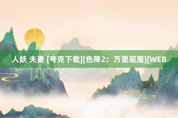 人妖 夫妻 [夸克下载][色降2：万里驱魔][WEB