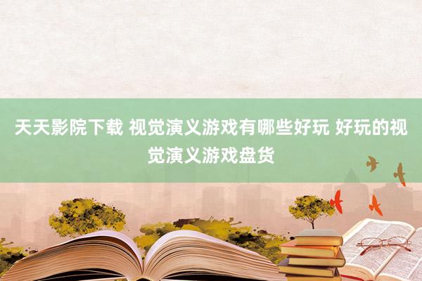 天天影院下载 视觉演义游戏有哪些好玩 好玩的视觉演义游戏盘货