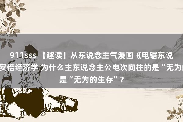 911sss 【趣读】从东说念主气漫画《电锯东说念主》看安倍经济学 为什么主东说念主公电次向往的是“无为的生存”？