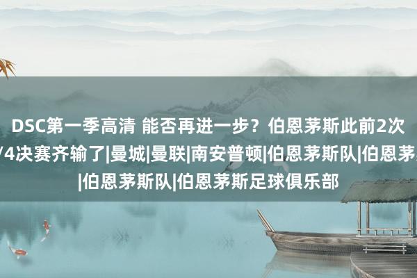 DSC第一季高清 能否再进一步？伯恩茅斯此前2次出战足总杯1